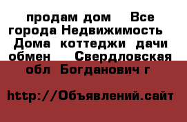 продам дом. - Все города Недвижимость » Дома, коттеджи, дачи обмен   . Свердловская обл.,Богданович г.